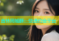 吉林同城群：快速约会平台