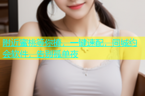 附近蜜桃等你撩，一键速配，同城约会软件，告别孤单夜