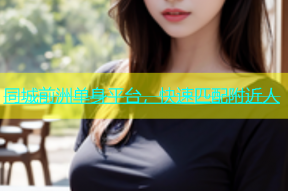 同城前洲单身平台，快速匹配附近人