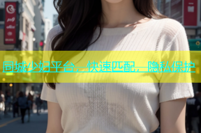 同城少妇平台，快速匹配，隐私保护