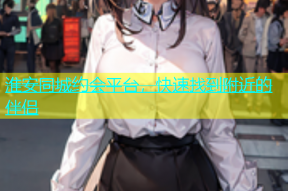 淮安同城约会平台，快速找到附近的伴侣