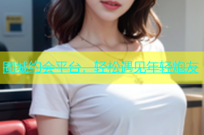 同城约会平台，轻松遇见年轻炮友