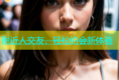 附近人交友，轻松约会新体验