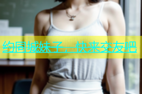 约同城妹子，快来交友吧