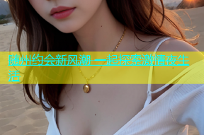 随州约会新风潮 一起探索激情夜生活