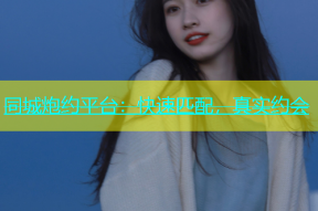 同城炮约平台：快速匹配，真实约会