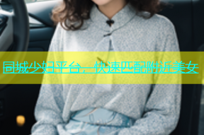 同城少妇平台，快速匹配附近美女