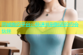同城炮约平台：快速找到附近的约会伙伴