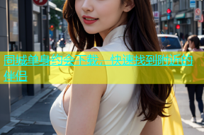 同城单身约会下载，快速找到附近的伴侣