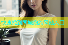 快速找到同城炮约网站入口