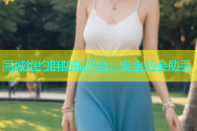 同城炮约群防骗平台：安全约会助手