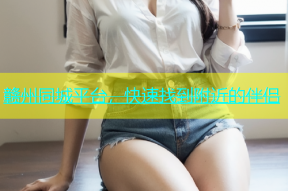 赣州同城平台，快速找到附近的伴侣
