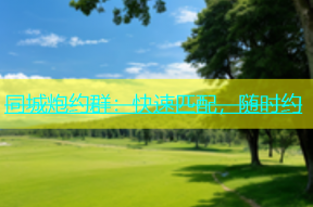 同城炮约群：快速匹配，随时约