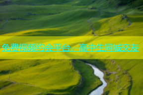 免费视频约会平台，高中生同城交友