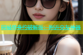 同城单身约破解版：附近交友神器