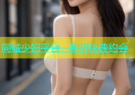 同城少妇平台，附近快速约会