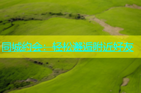 同城约会：轻松邂逅附近好友