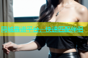 同城靠谱平台，快速匹配伴侣