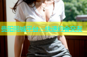 贵阳同城平台，快速约会交友