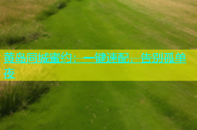 黄岛同城蜜约：一键速配，告别孤单夜