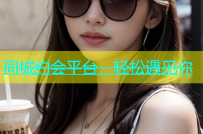 同城约会平台，轻松遇见你