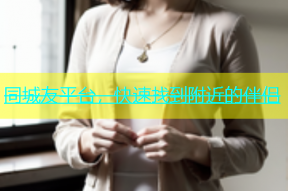 同城友平台，快速找到附近的伴侣