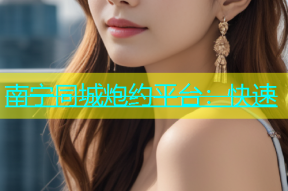 南宁同城炮约平台：快速