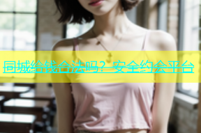 同城给钱合法吗？安全约会平台