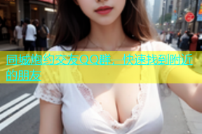 同城炮约交友QQ群，快速找到附近的朋友
