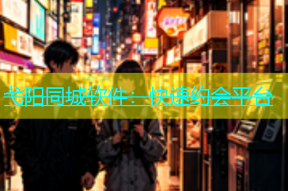 弋阳同城软件：快速约会平台