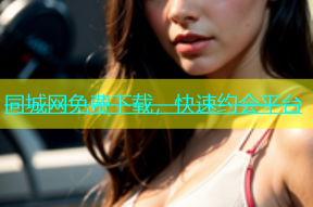 同城网免费下载，快速约会平台