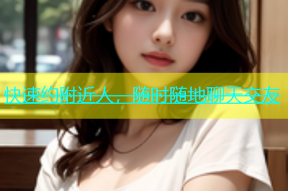 快速约附近人，随时随地聊天交友