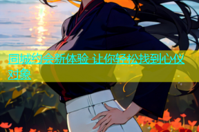 同城约会新体验 让你轻松找到心仪对象