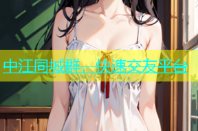中江同城群，快速交友平台
