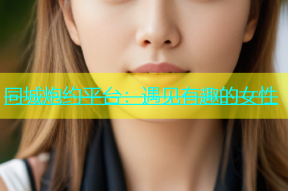 同城炮约平台：遇见有趣的女性