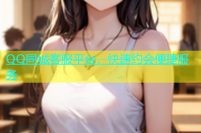QQ同城客服平台，快速约会便捷服务