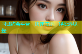 同城约会平台，快速注册，轻松遇见你
