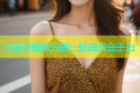 宁波同城炮约群：快速约会平台