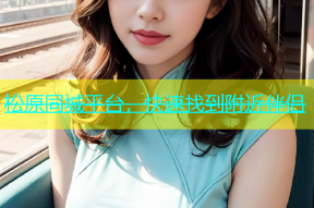 松原同城平台，快速找到附近伴侣