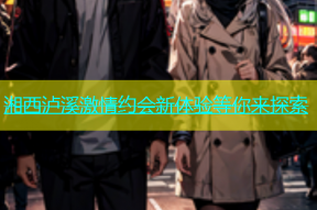 湘西泸溪激情约会新体验等你来探索