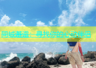 同城邂逅：寻找你的心动伴侣