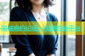 同城炮约论坛：快速约会平台