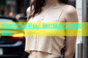 同城快约会平台，随时随地约你喜欢的人