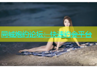 同城炮约论坛：快速约会平台
