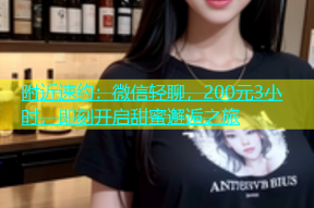 附近速约：微信轻聊，200元3小时，即刻开启甜蜜邂逅之旅