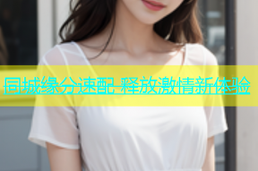 同城缘分速配 释放激情新体验