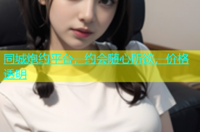 同城炮约平台，约会随心所欲，价格透明