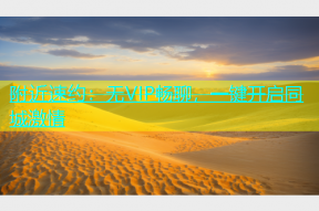 附近速约：无VIP畅聊，一键开启同城激情