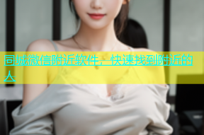 同城微信附近软件，快速找到附近的人