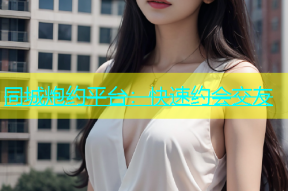 同城炮约平台：快速约会交友